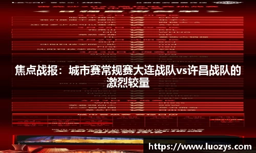 焦点战报：城市赛常规赛大连战队vs许昌战队的激烈较量