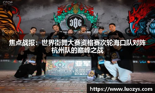 焦点战报：世界街舞大赛资格赛次轮海口队对阵杭州队的巅峰之战