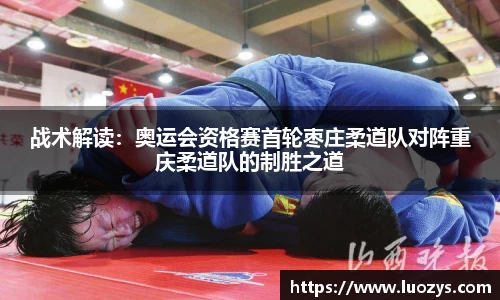 战术解读：奥运会资格赛首轮枣庄柔道队对阵重庆柔道队的制胜之道