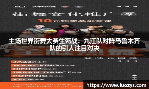 主场世界街舞大赛生死战：九江队对阵乌鲁木齐队的引人注目对决