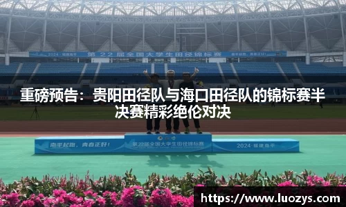 重磅预告：贵阳田径队与海口田径队的锦标赛半决赛精彩绝伦对决