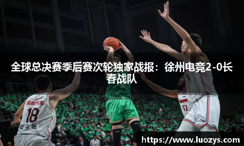 全球总决赛季后赛次轮独家战报：徐州电竞2-0长春战队