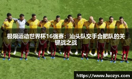 极限运动世界杯16强赛：汕头队交手合肥队的关键战之战