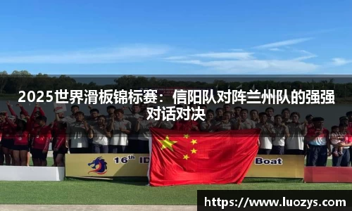 2025世界滑板锦标赛：信阳队对阵兰州队的强强对话对决