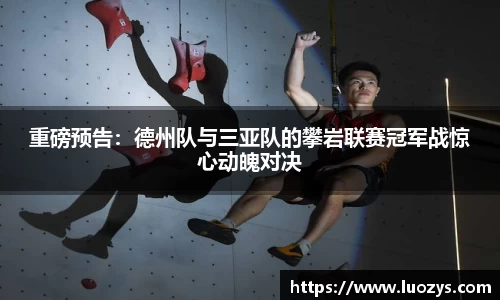重磅预告：德州队与三亚队的攀岩联赛冠军战惊心动魄对决
