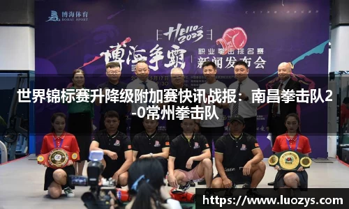 世界锦标赛升降级附加赛快讯战报：南昌拳击队2-0常州拳击队